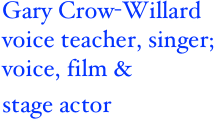  Gary Crow-Willard 
 voice teacher, singer;  voice, film & 
 stage actor 